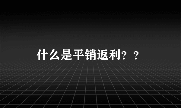 什么是平销返利？？