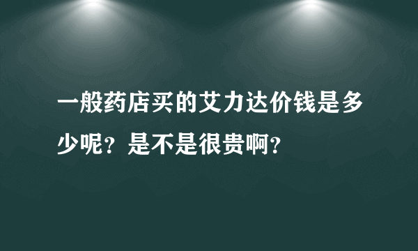 一般药店买的艾力达价钱是多少呢？是不是很贵啊？