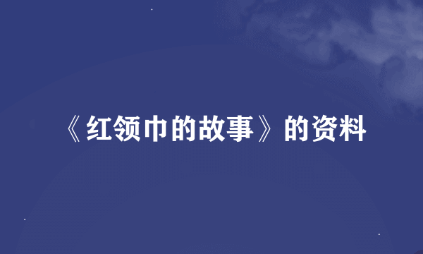 《红领巾的故事》的资料