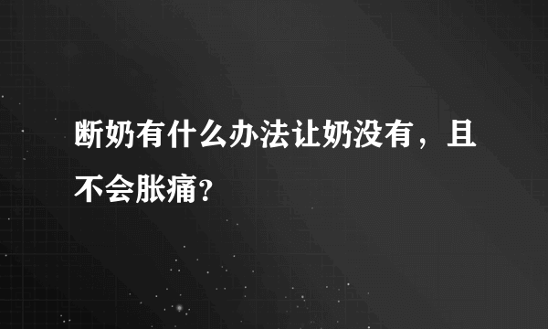 断奶有什么办法让奶没有，且不会胀痛？