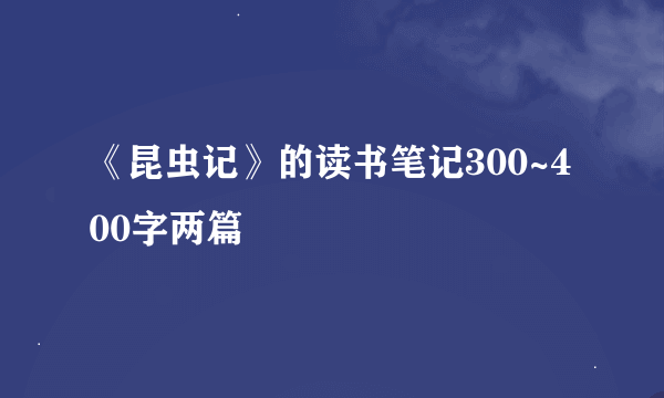 《昆虫记》的读书笔记300~400字两篇