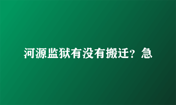 河源监狱有没有搬迁？急