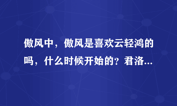 傲风中，傲风是喜欢云轻鸿的吗，什么时候开始的？君洛羽就是云轻鸿？？