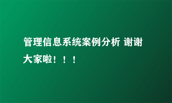 管理信息系统案例分析 谢谢大家啦！！！