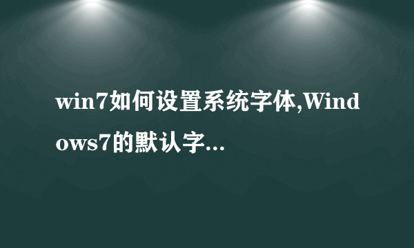 win7如何设置系统字体,Windows7的默认字体就是微软雅黑，由于安装主题弄成了好多部分是宋体，想弄回来求救