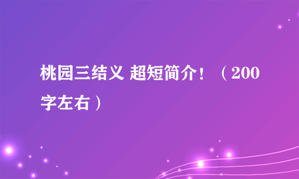 桃园三结义 超短简介！（200字左右）