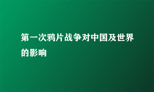 第一次鸦片战争对中国及世界的影响