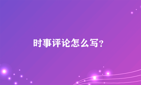 时事评论怎么写？