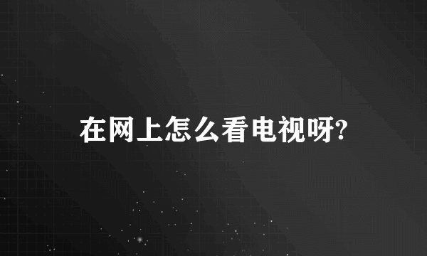 在网上怎么看电视呀?