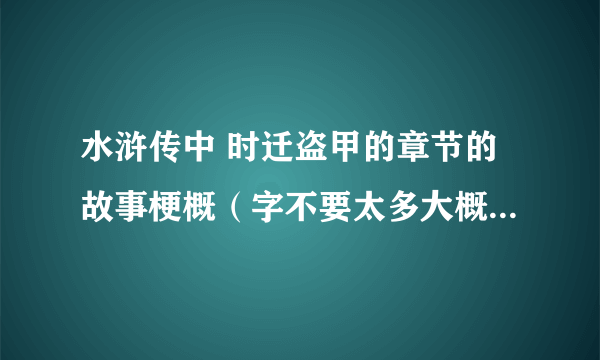 水浒传中 时迁盗甲的章节的故事梗概（字不要太多大概3分钟能念完就行了）求好心人....跪求啊~~~