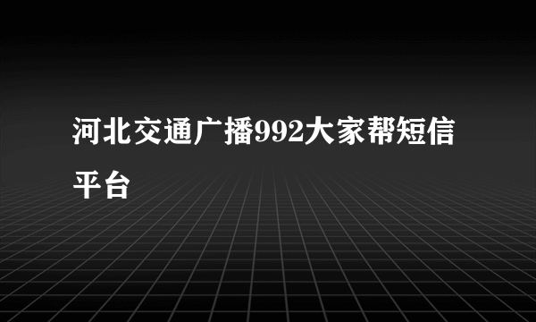 河北交通广播992大家帮短信平台