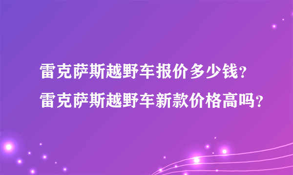 雷克萨斯越野车报价多少钱？雷克萨斯越野车新款价格高吗？