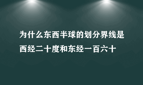 为什么东西半球的划分界线是西经二十度和东经一百六十