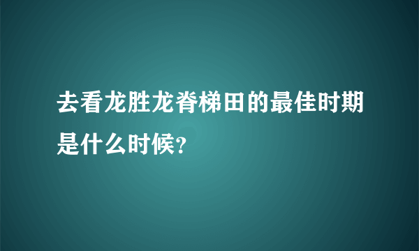 去看龙胜龙脊梯田的最佳时期是什么时候？