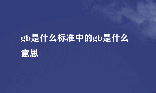 gb是什么标准中的gb是什么意思