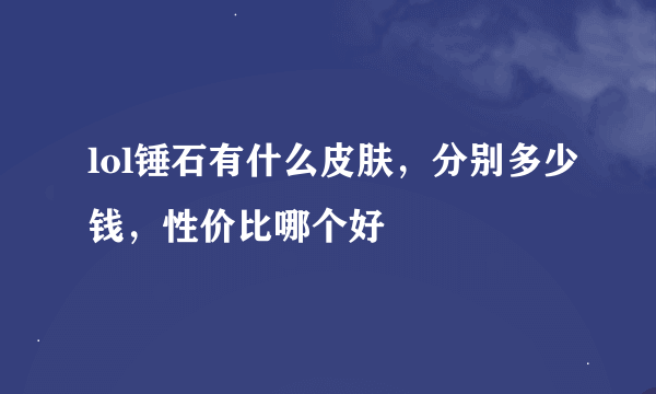 lol锤石有什么皮肤，分别多少钱，性价比哪个好