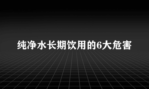 纯净水长期饮用的6大危害