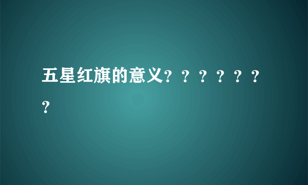 五星红旗的意义？？？？？？？