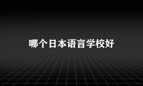 哪个日本语言学校好