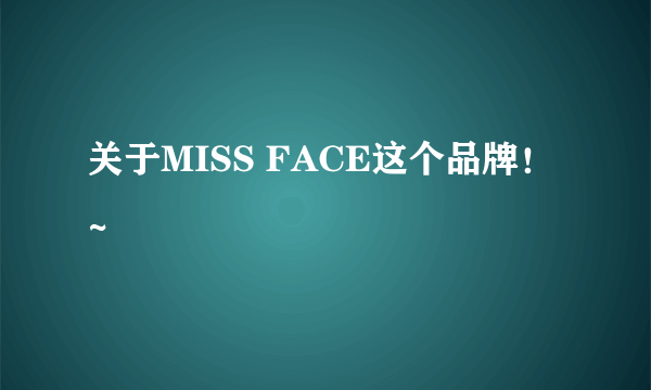 关于MISS FACE这个品牌！~