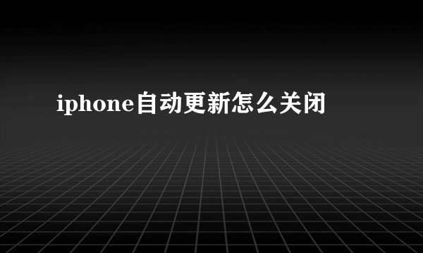 iphone自动更新怎么关闭