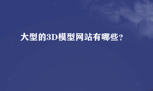 大型的3D模型网站有哪些？