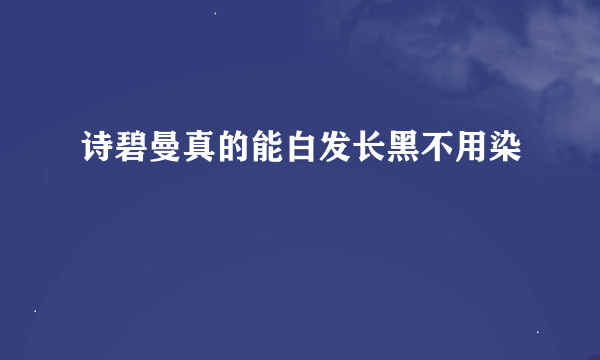 诗碧曼真的能白发长黑不用染