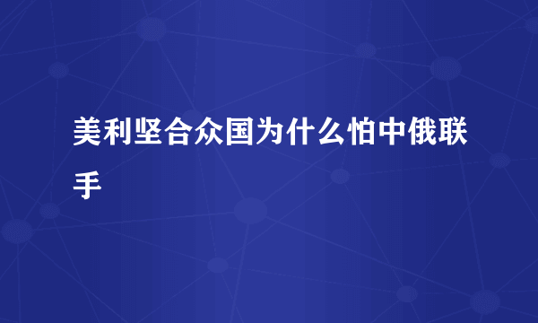 美利坚合众国为什么怕中俄联手