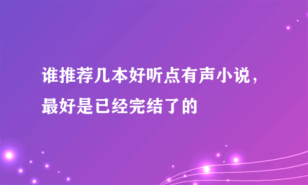 谁推荐几本好听点有声小说，最好是已经完结了的