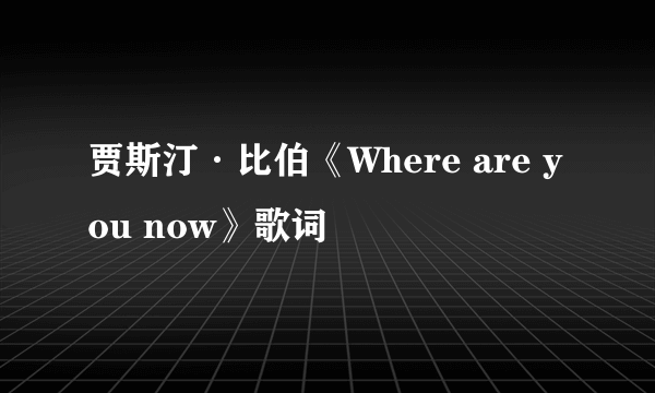 贾斯汀·比伯《Where are you now》歌词