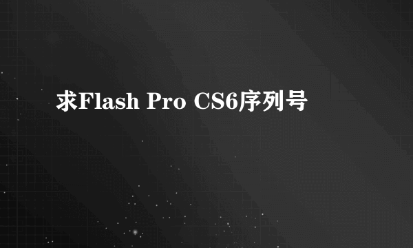 求Flash Pro CS6序列号