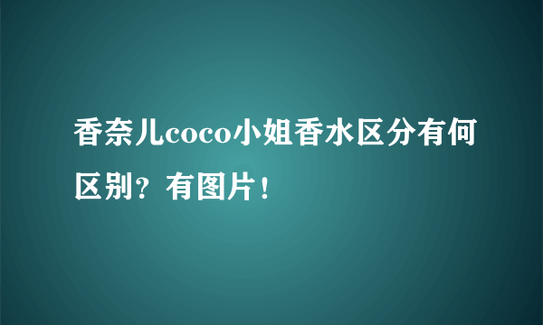 香奈儿coco小姐香水区分有何区别？有图片！