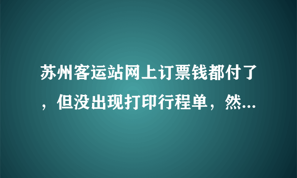 苏州客运站网上订票钱都付了，但没出现打印行程单，然后打电话给汽车站帮我取消了