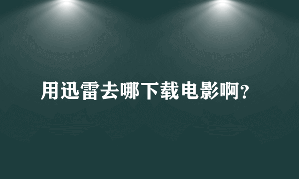 用迅雷去哪下载电影啊？