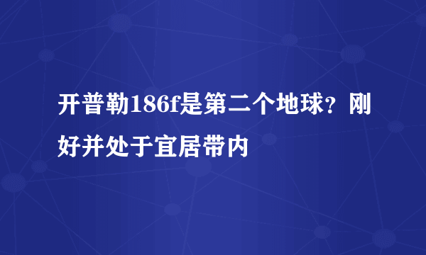 开普勒186f是第二个地球？刚好并处于宜居带内