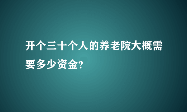 开个三十个人的养老院大概需要多少资金？