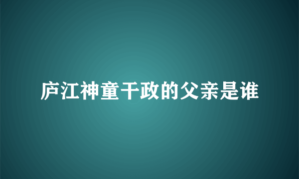 庐江神童干政的父亲是谁