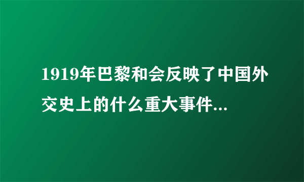 1919年巴黎和会反映了中国外交史上的什么重大事件?对中国历史各产生什么影响？