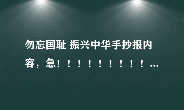 勿忘国耻 振兴中华手抄报内容，急！！！！！！！！！！！！！！！！！！！！！（内容较少）