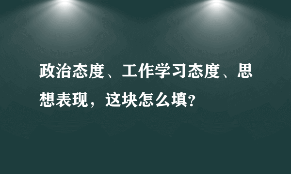 政治态度、工作学习态度、思想表现，这块怎么填？