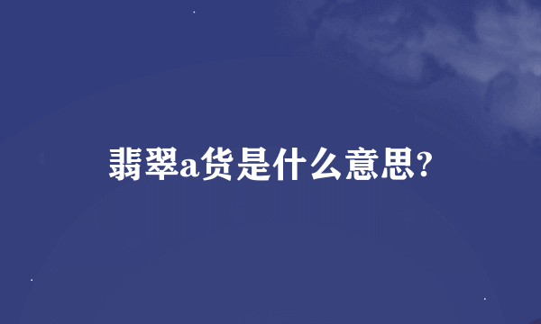 翡翠a货是什么意思?