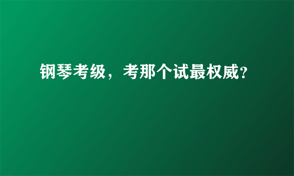 钢琴考级，考那个试最权威？