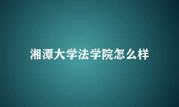 湘潭大学法学院怎么样