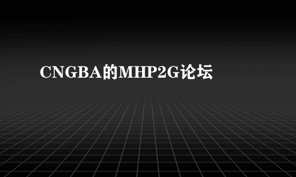 CNGBA的MHP2G论坛