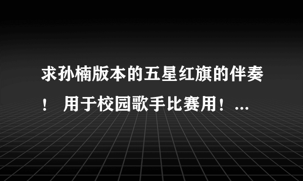 求孙楠版本的五星红旗的伴奏！ 用于校园歌手比赛用！ 急求！ QQ404132345