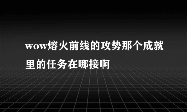 wow熔火前线的攻势那个成就里的任务在哪接啊