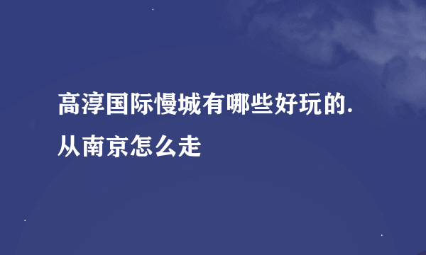 高淳国际慢城有哪些好玩的.从南京怎么走