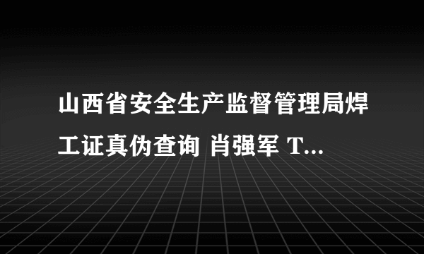 山西省安全生产监督管理局焊工证真伪查询 肖强军 T430322197210136018