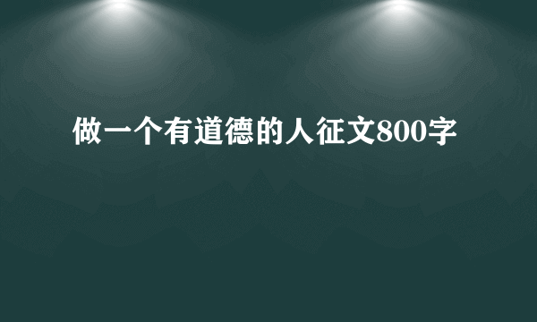 做一个有道德的人征文800字