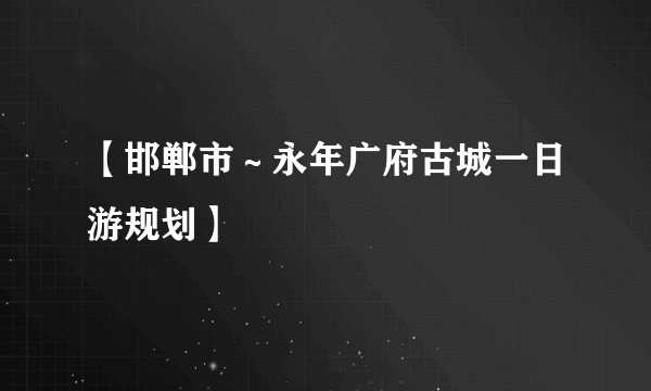 【邯郸市～永年广府古城一日游规划】